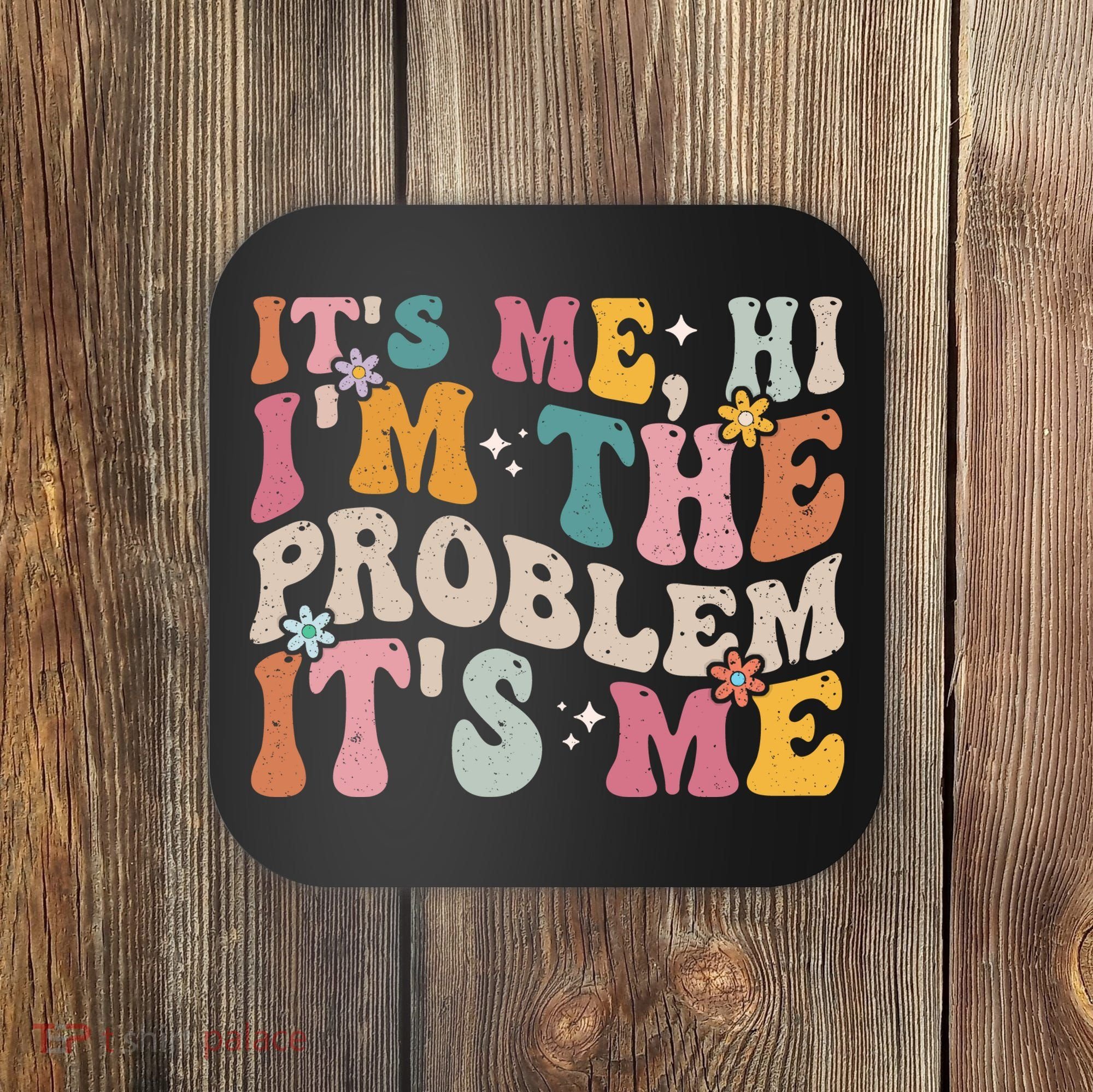 It's Me, Hi I'm The Problem It's Me Coaster