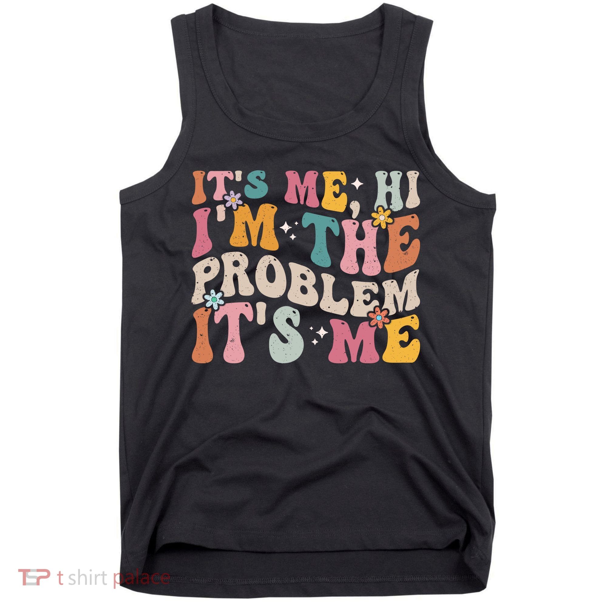 It's Me, Hi I'm The Problem It's Me Tank Top