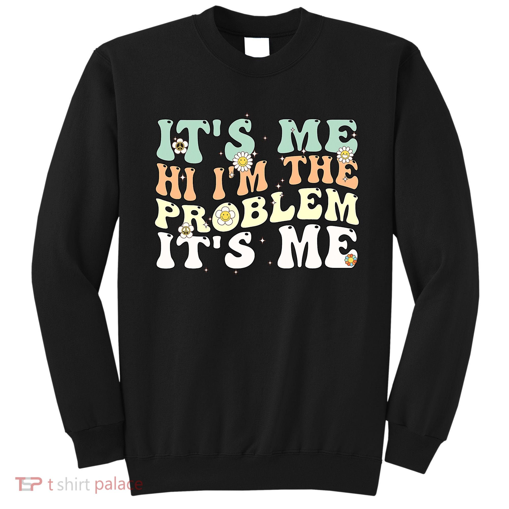 Its Me Hi I'm the Problem Its Me Sweatshirt
