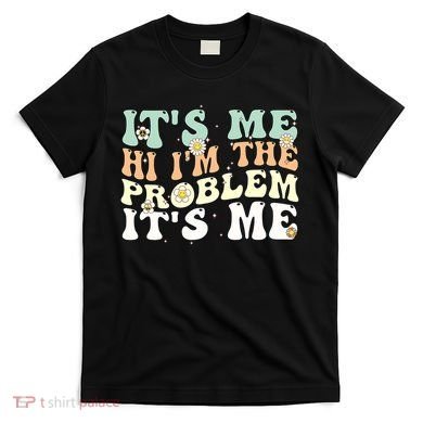 Its Me Hi I'm the Problem Its Me T-Shirt