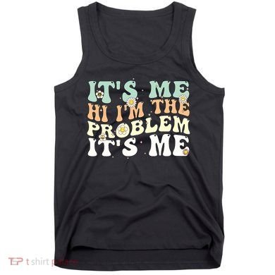 Its Me Hi I'm the Problem Its Me Tank Top