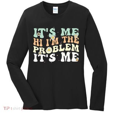 Its Me Hi I'm the Problem Its Me Women's Long Sleeve Shirt