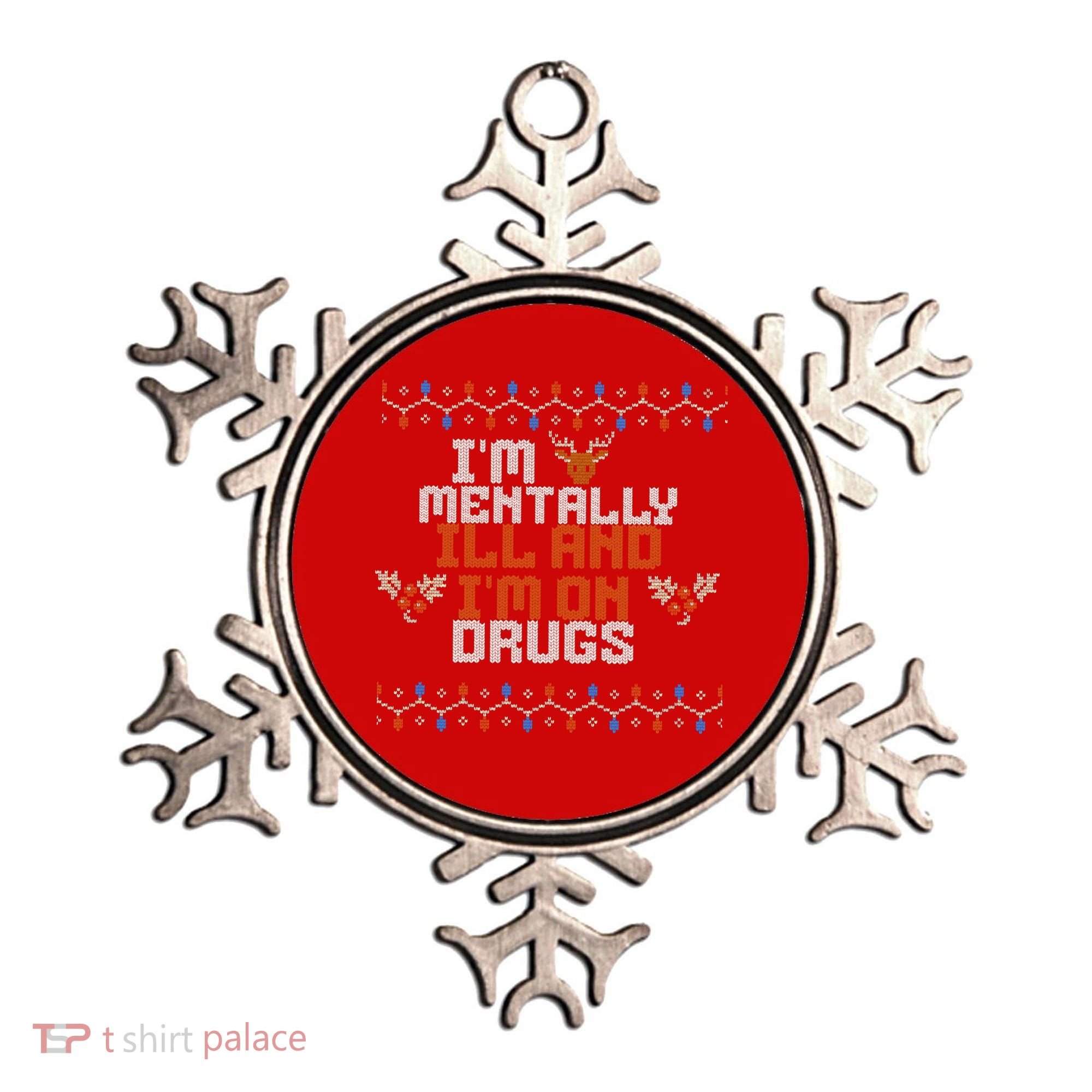 IM Mentally Ill And IM On Drugs Ugly Christmas Ornament