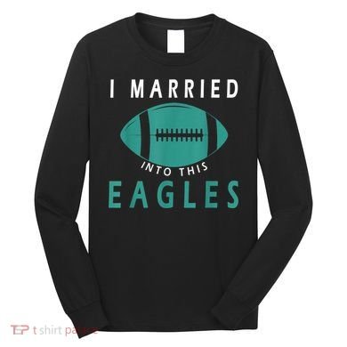 I married into this eagles funny Philadelphia football fan it's A Philly Thing Long Sleeve Shirt