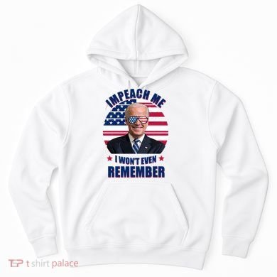 Impeach Me I Won't Even Remember Joe Biden American Flag Funny Hoodie