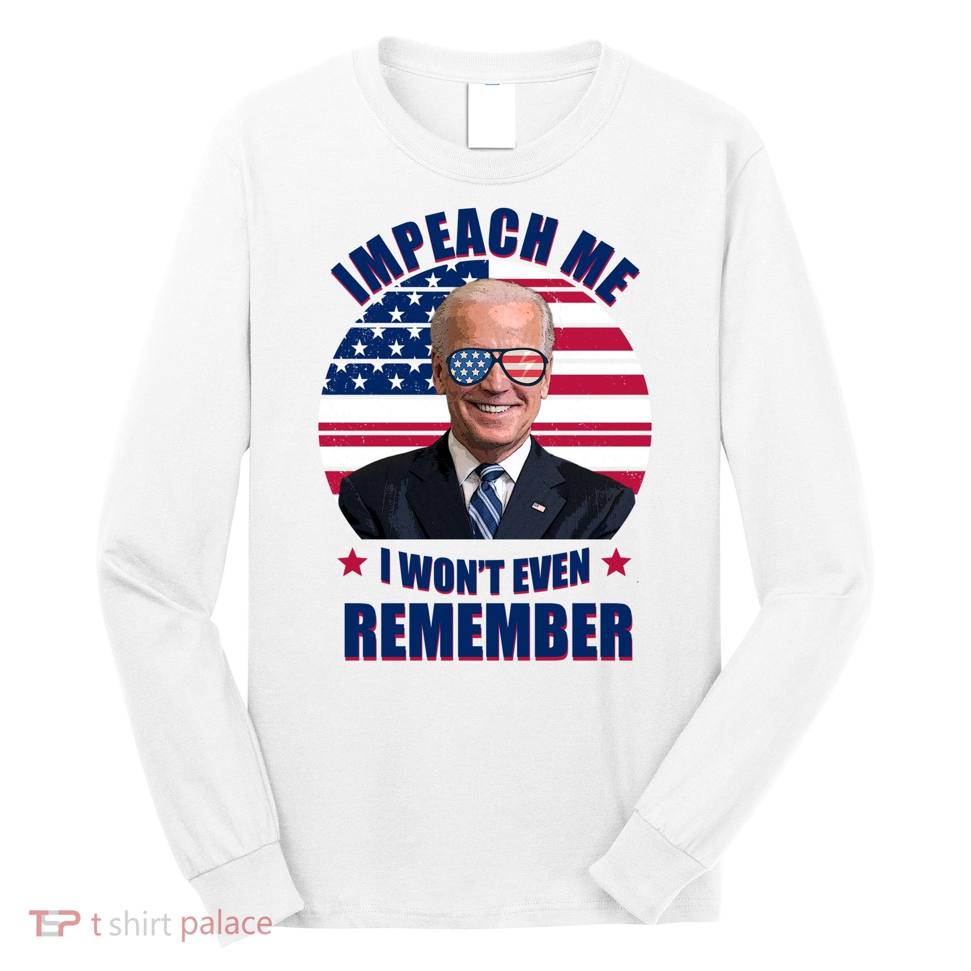 Impeach Me I Won't Even Remember Joe Biden American Flag Funny Long Sleeve Shirt