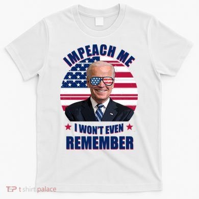 Impeach Me I Won't Even Remember Joe Biden American Flag Funny T-Shirt