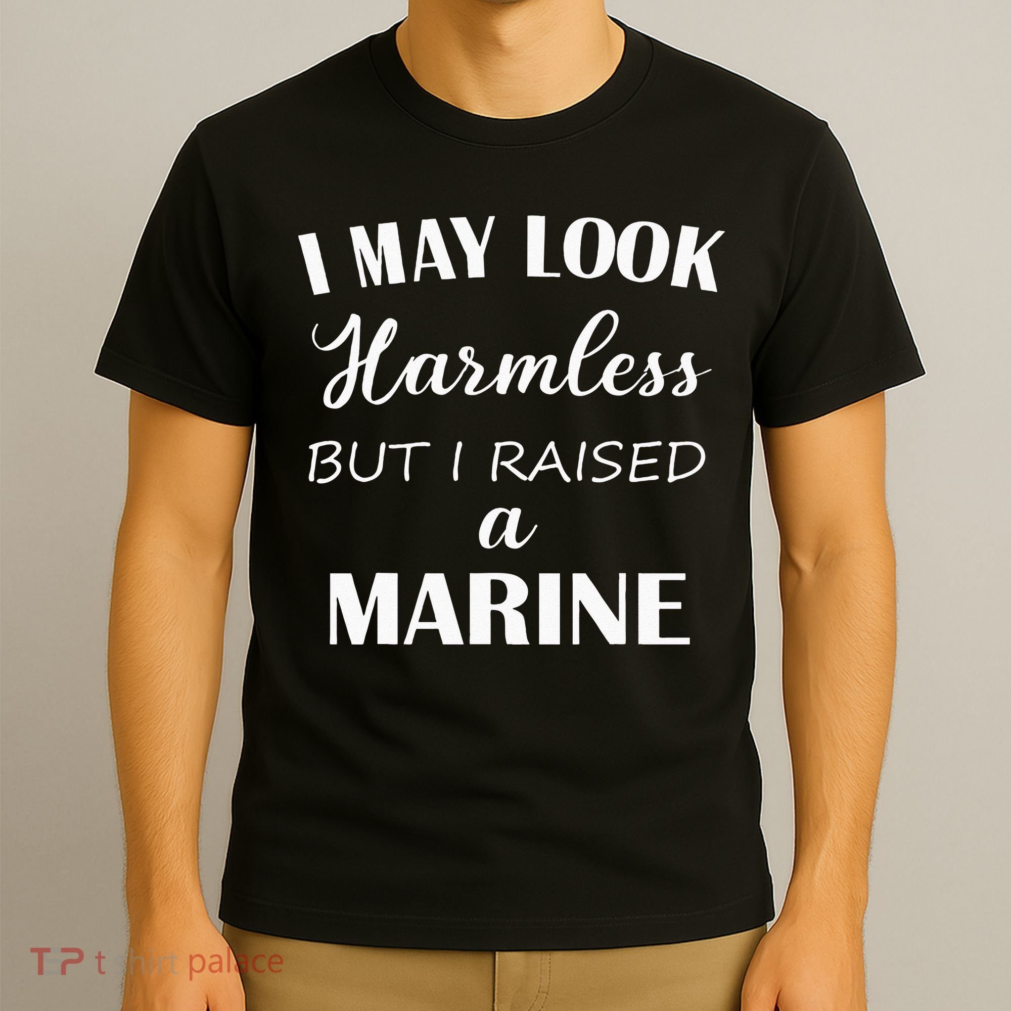 I May Look Harmless But I Raised A Marine T-Shirt