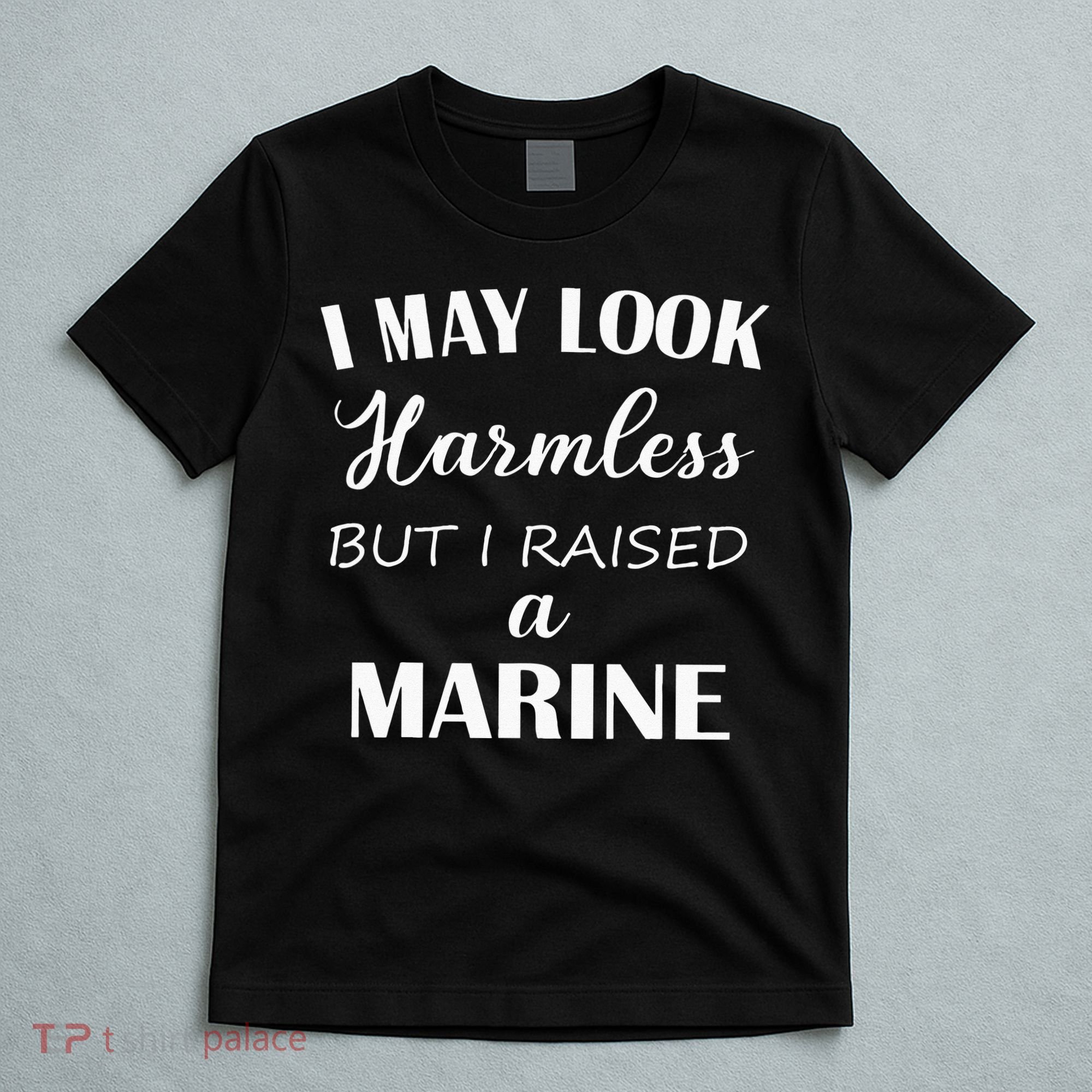 I May Look Harmless But I Raised A Marine T-Shirt