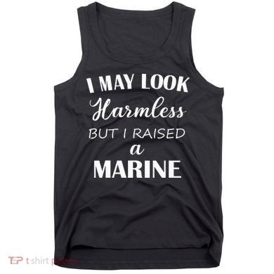 I May Look Harmless But I Raised A Marine Tank Top