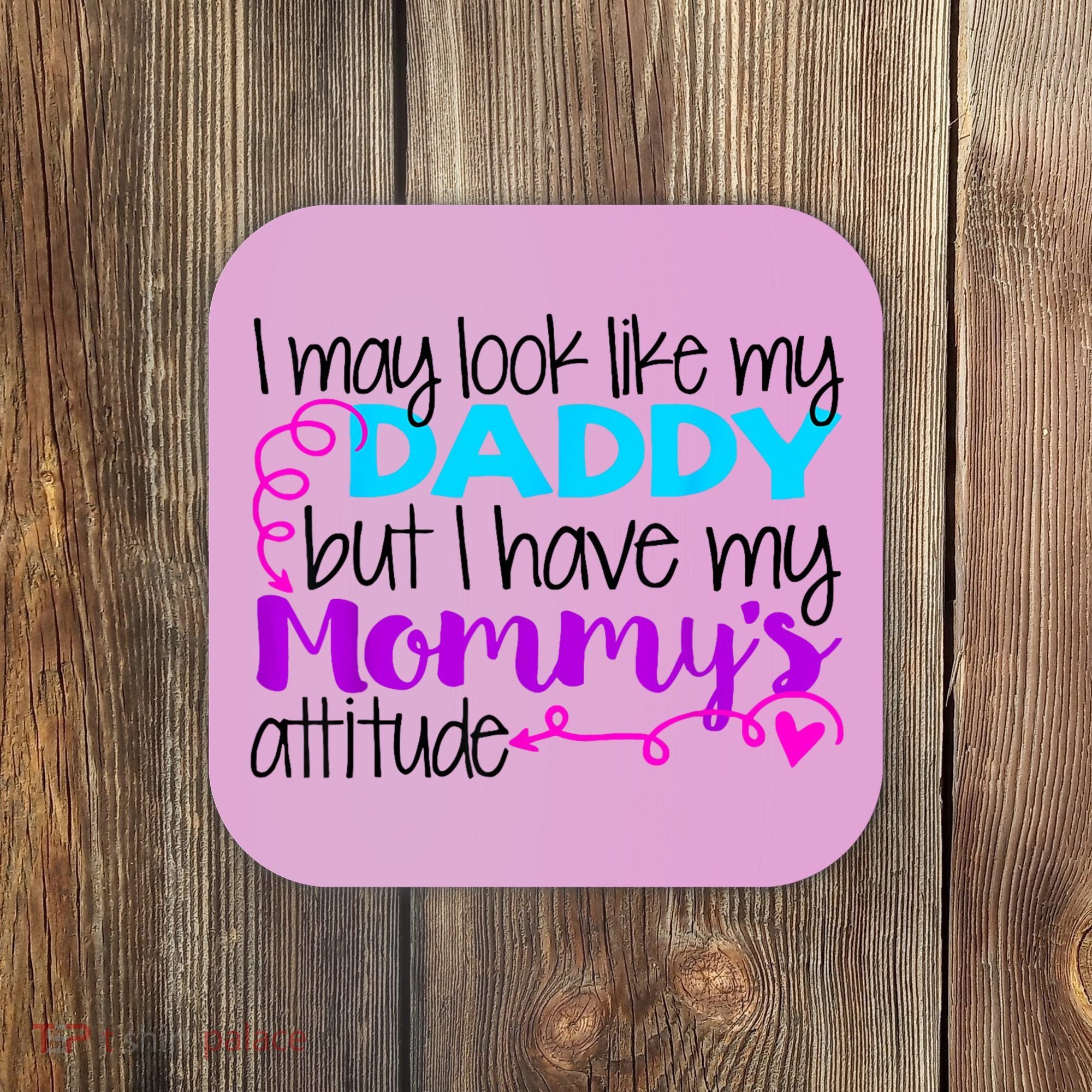 I May Look Like My Daddy But I Have My Mommys Attitude Coaster
