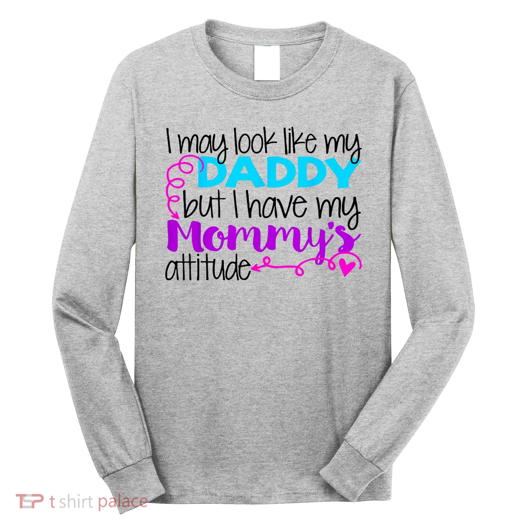 I May Look Like My Daddy But I Have My Mommys Attitude Long Sleeve Shirt