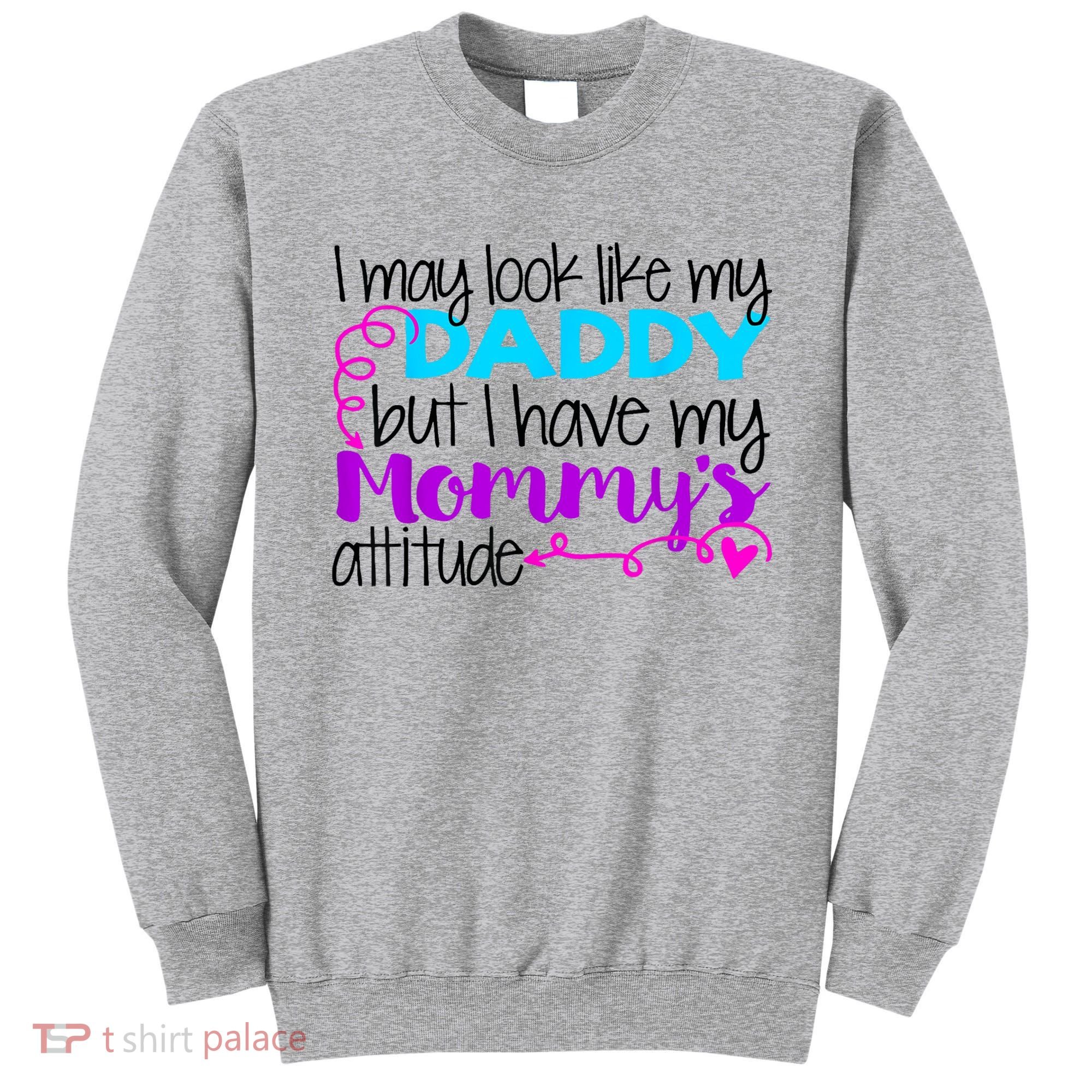 I May Look Like My Daddy But I Have My Mommys Attitude Sweatshirt
