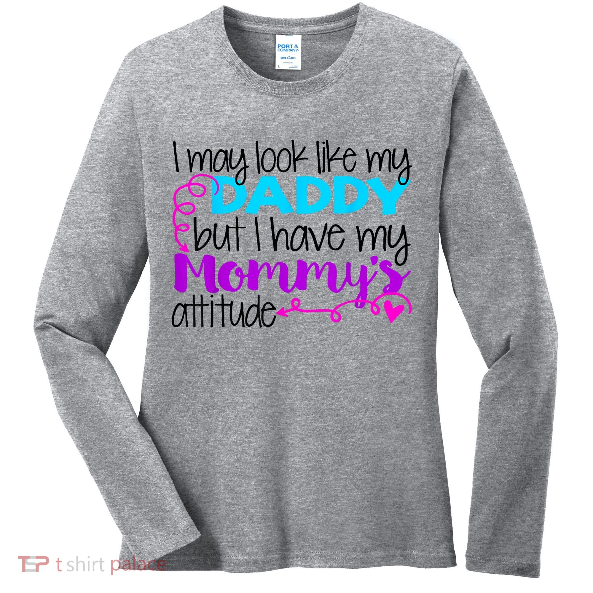 I May Look Like My Daddy But I Have My Mommys Attitude Women's Long Sleeve Shirt