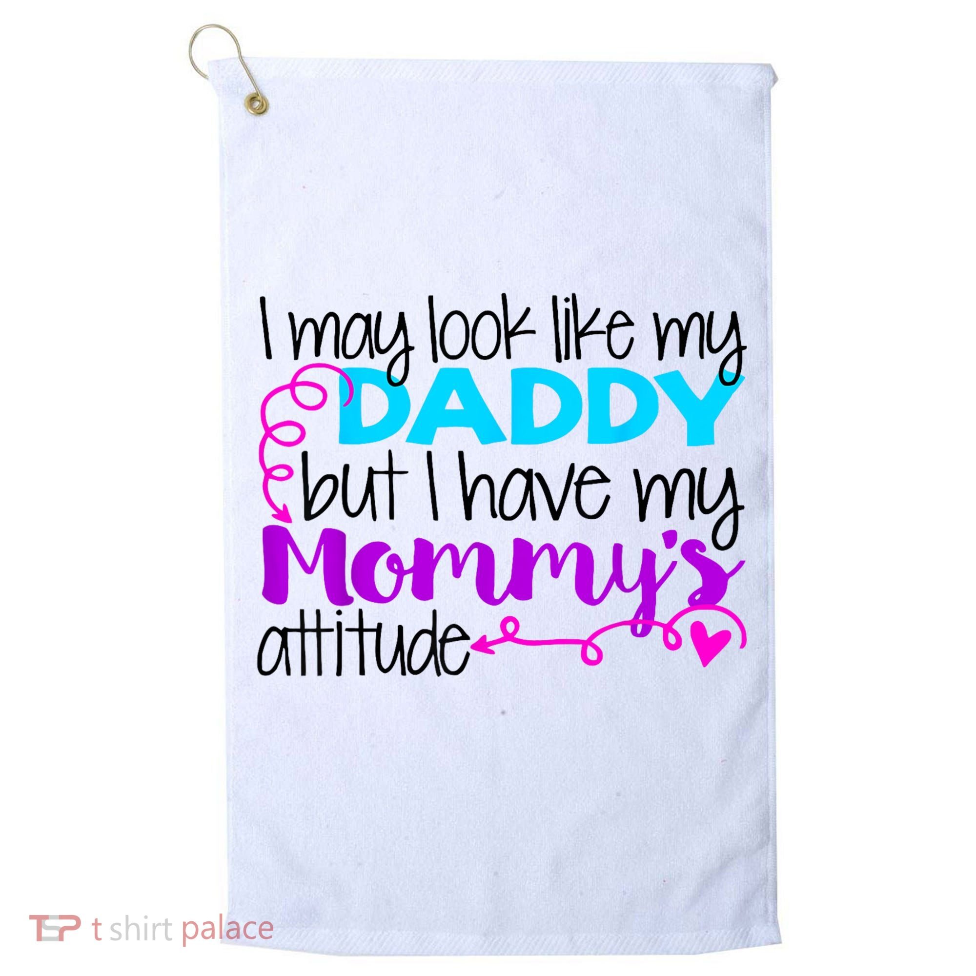 I May Look Like My Daddy But I Have My Mommys Attitude Golf Towel