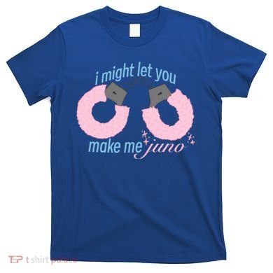 I Might Let You Make Me Juno T-Shirt