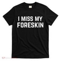 I Miss My Foreskin Funny Quote T-Shirt thumb 0