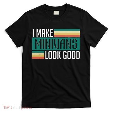 I Make Minivans Look Good T-Shirt