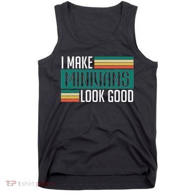 I Make Minivans Look Good Tank Top