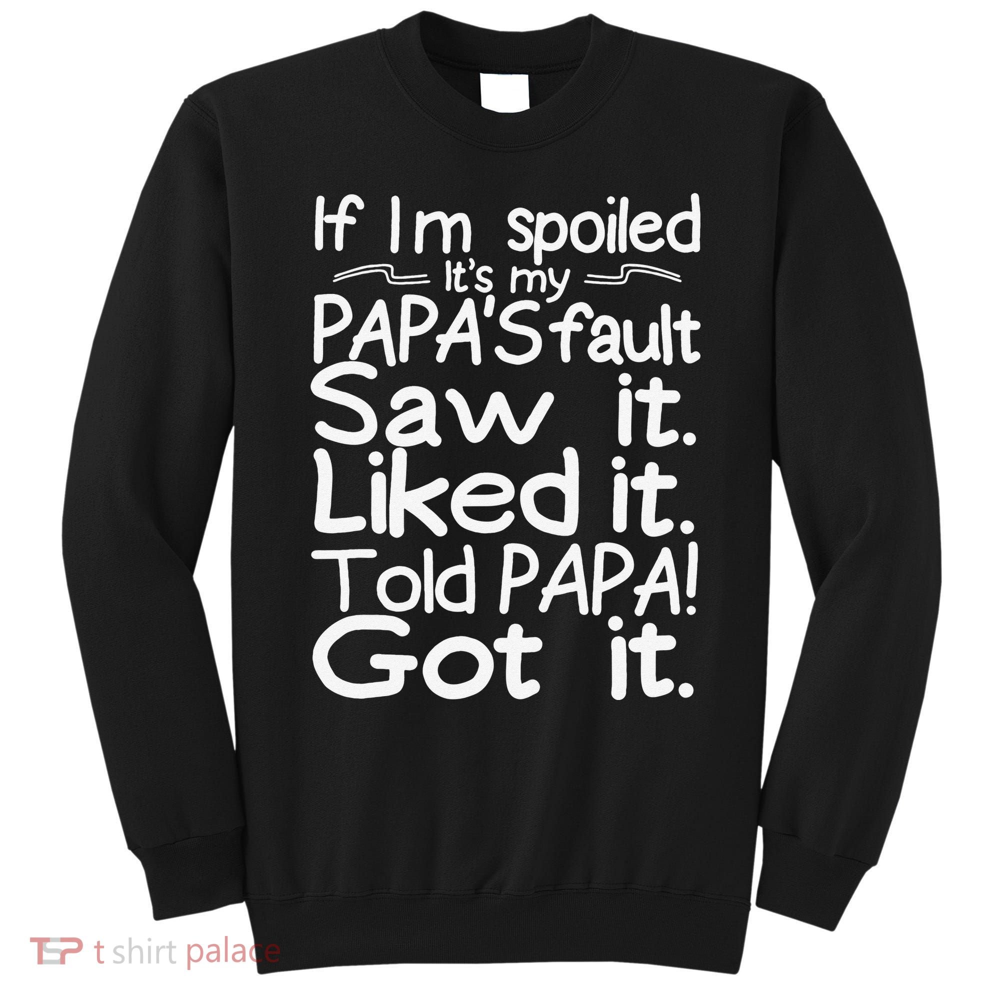 If I_m Spoiled Its My Papa_s Fault Saw It Liked It Told Papa Sweatshirt