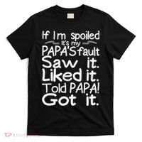 If I_m Spoiled Its My Papa_s Fault Saw It Liked It Told Papa T-Shirt thumb 0