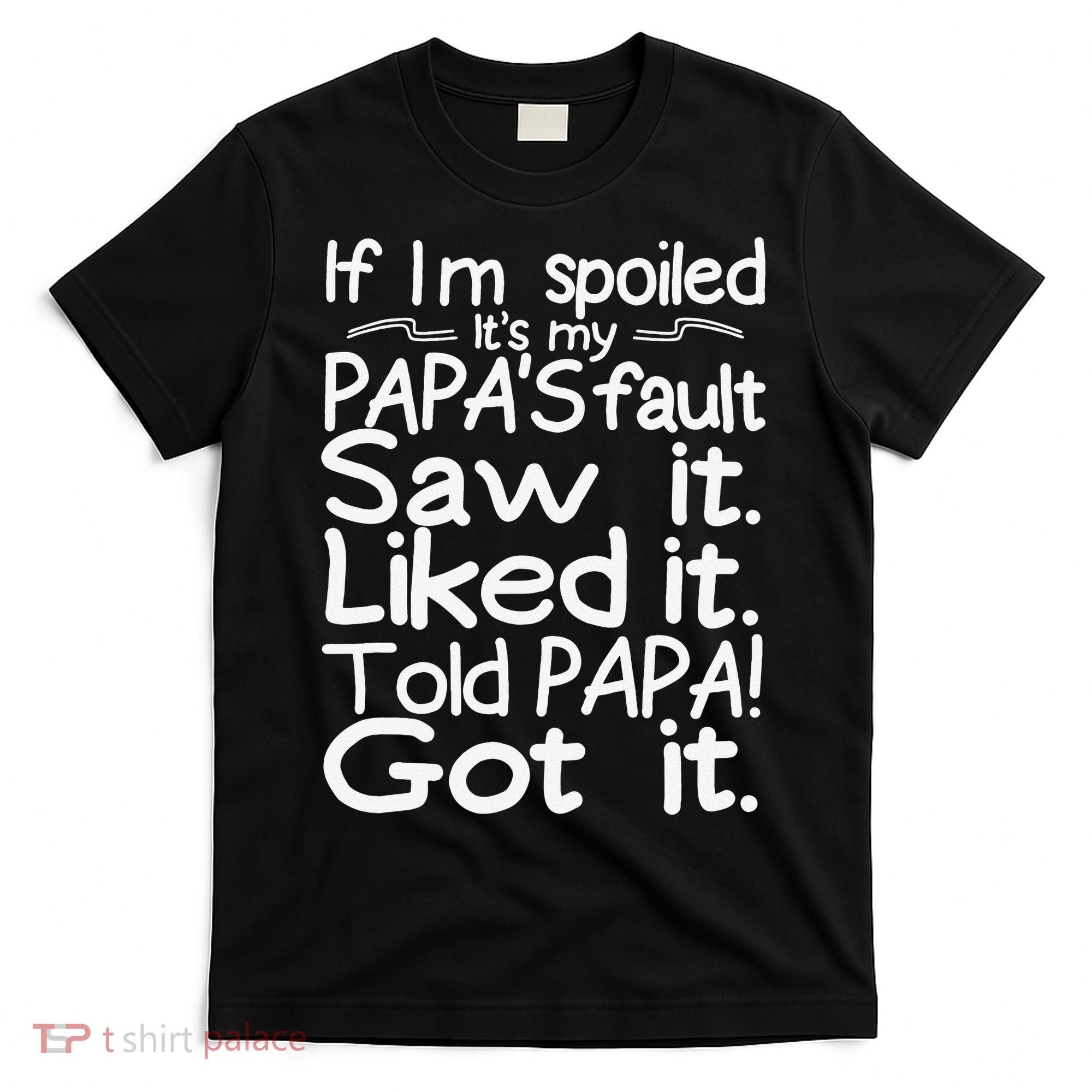 If I_m Spoiled Its My Papa_s Fault Saw It Liked It Told Papa T-Shirt