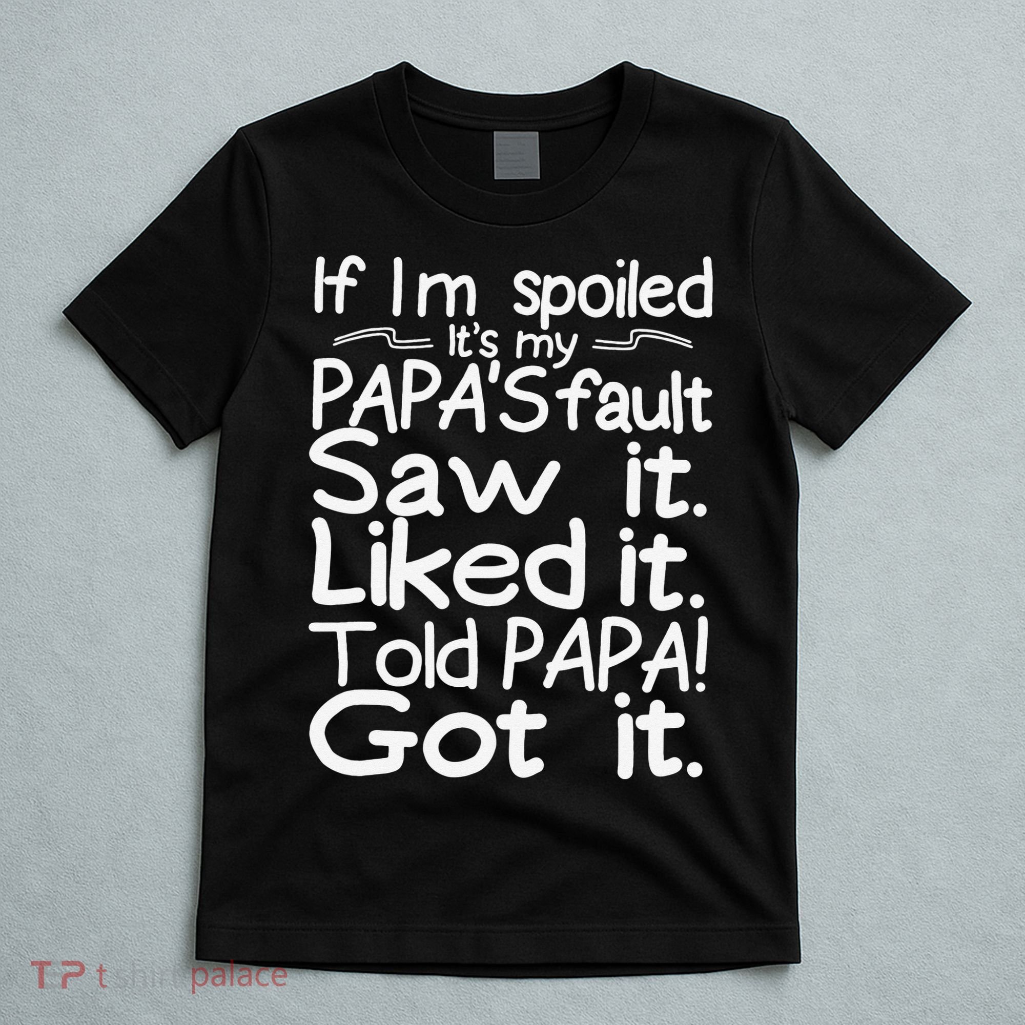 If I_m Spoiled Its My Papa_s Fault Saw It Liked It Told Papa T-Shirt