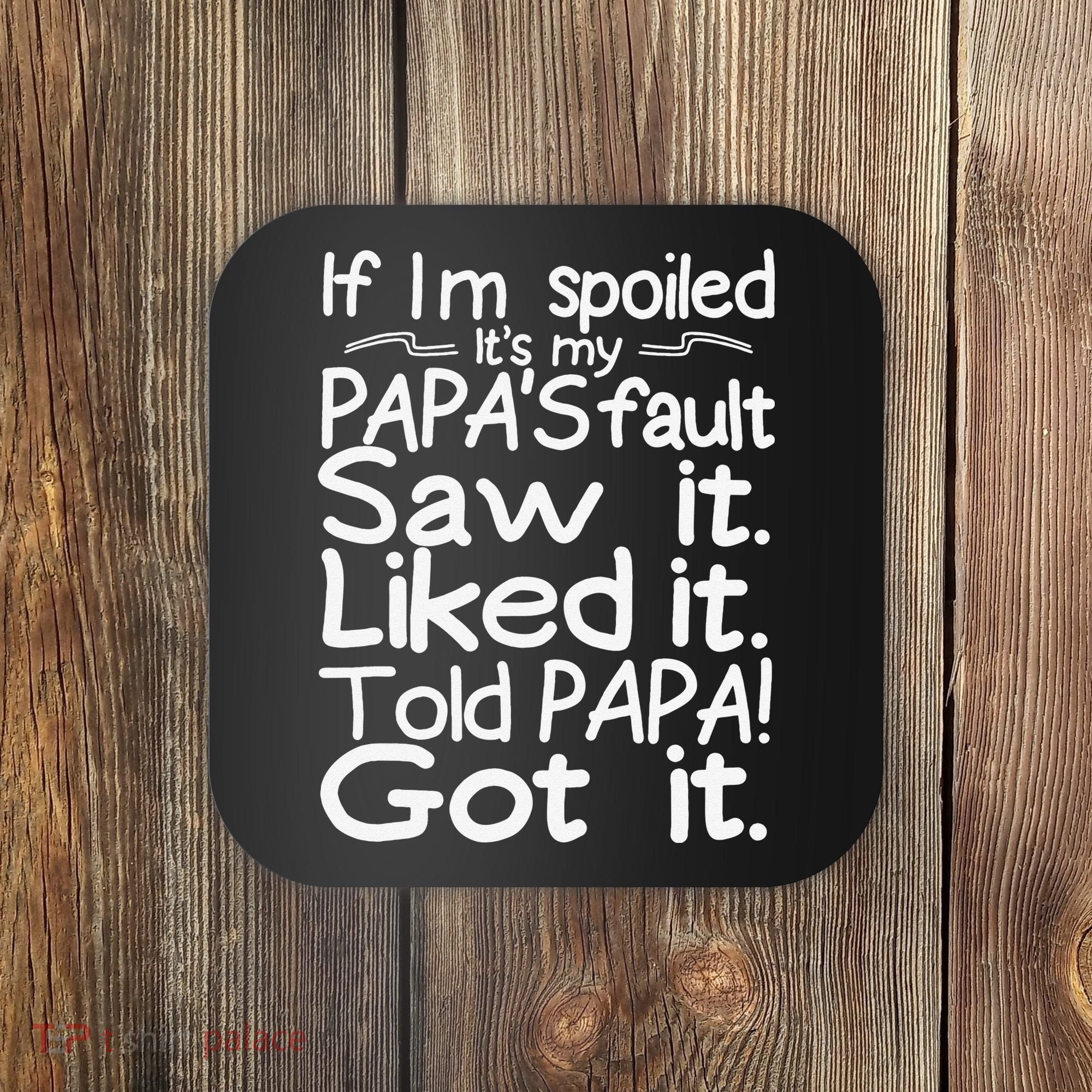 If I_m Spoiled Its My Papa_s Fault Saw It Liked It Told Papa Coaster