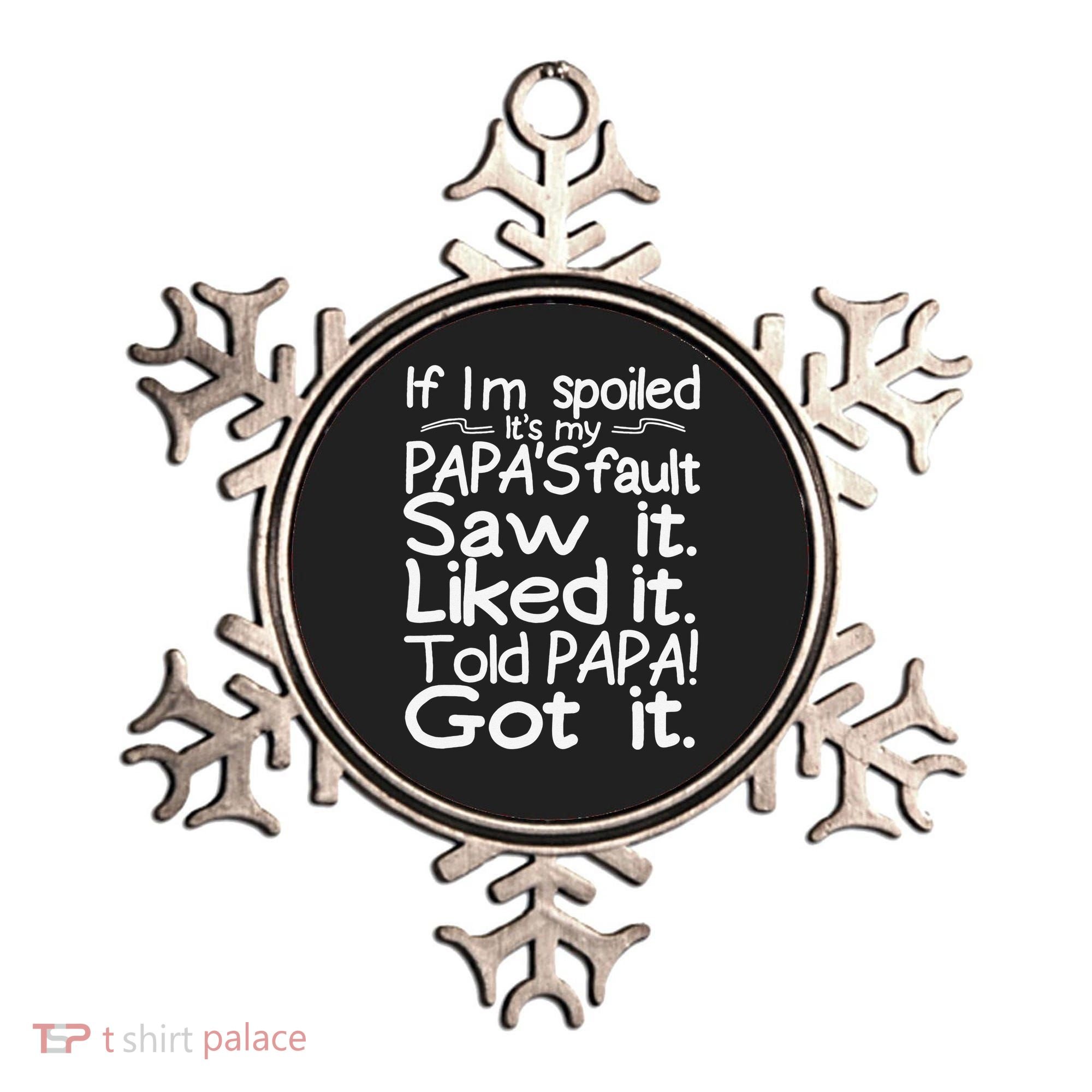 If I_m Spoiled Its My Papa_s Fault Saw It Liked It Told Papa Ornament