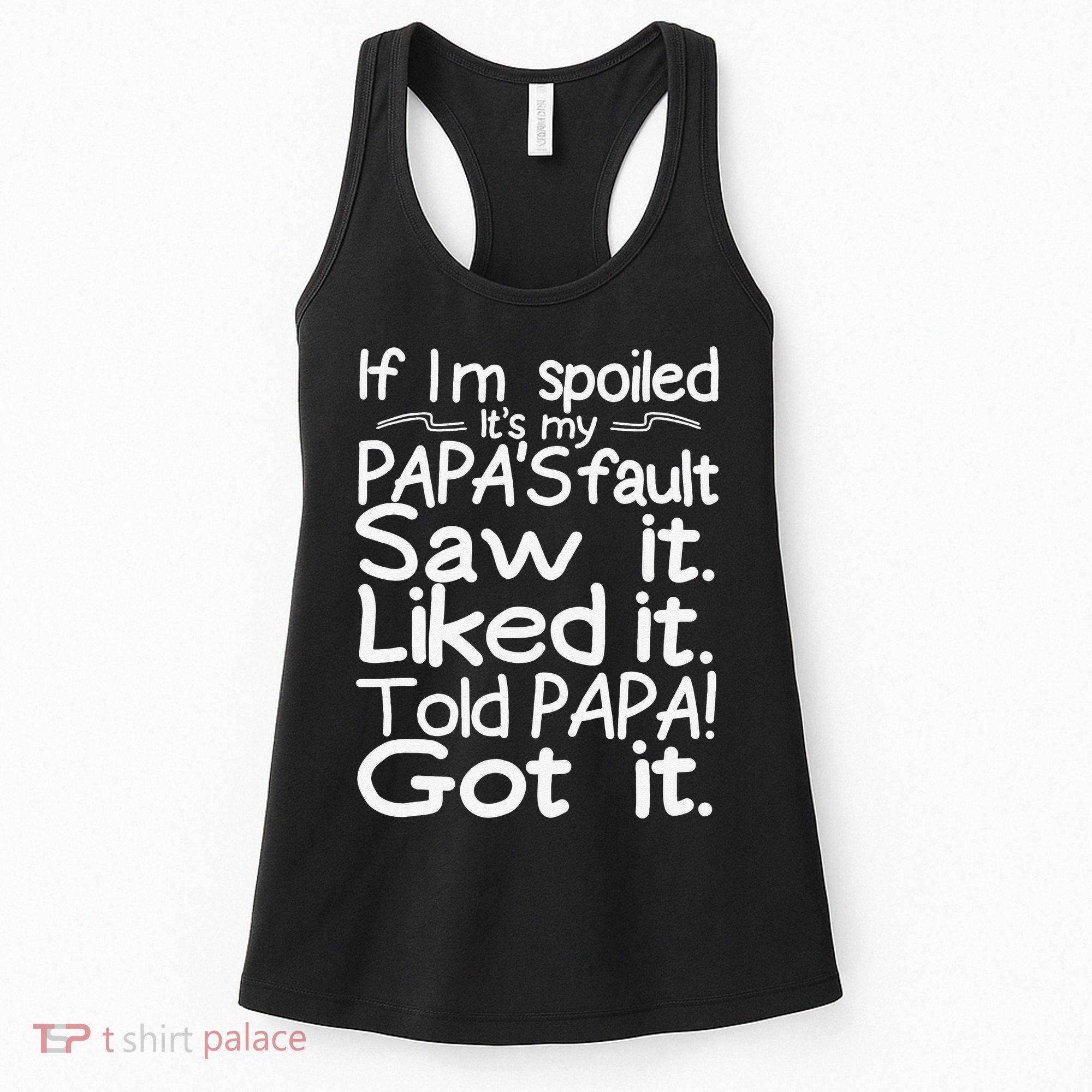 If I_m Spoiled Its My Papa_s Fault Saw It Liked It Told Papa Women's Tank Top