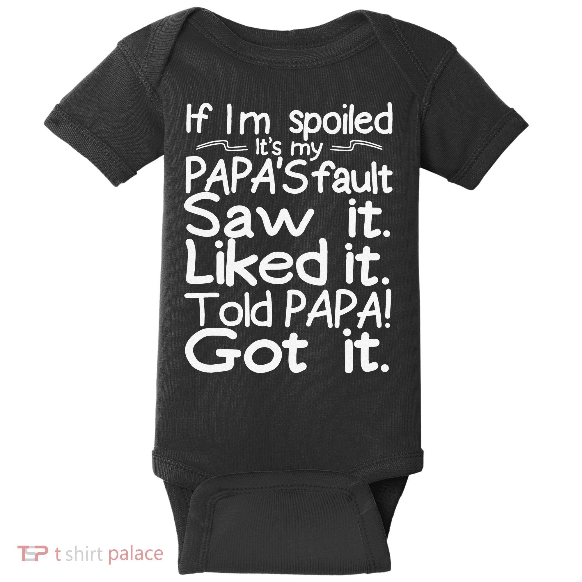 If I_m Spoiled Its My Papa_s Fault Saw It Liked It Told Papa Baby Bodysuit