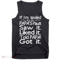 If I_m Spoiled Its My Papa_s Fault Saw It Liked It Told Papa Tank Top thumb 0