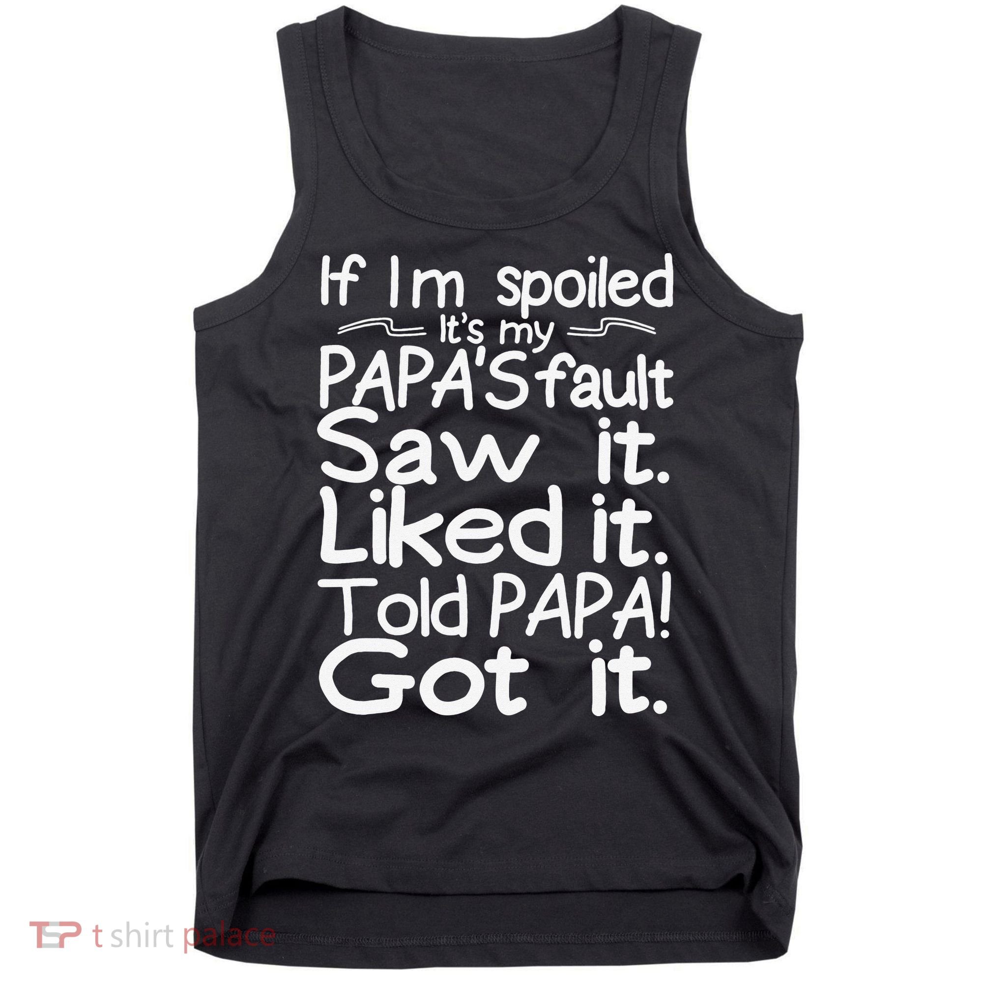 If I_m Spoiled Its My Papa_s Fault Saw It Liked It Told Papa Tank Top