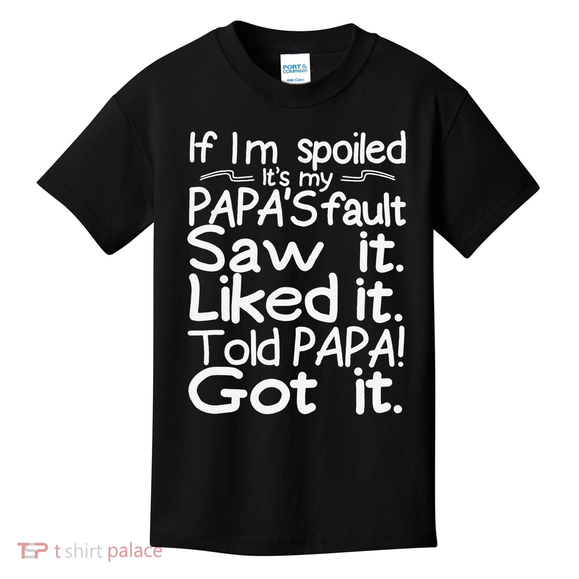 If I_m Spoiled Its My Papa_s Fault Saw It Liked It Told Papa Kids T-Shirt