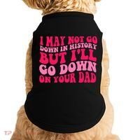 I may not go down in history but i'll go down on your dad Doggie Tank thumb 0