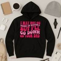 I may not go down in history but i'll go down on your dad Hoodie thumb 3