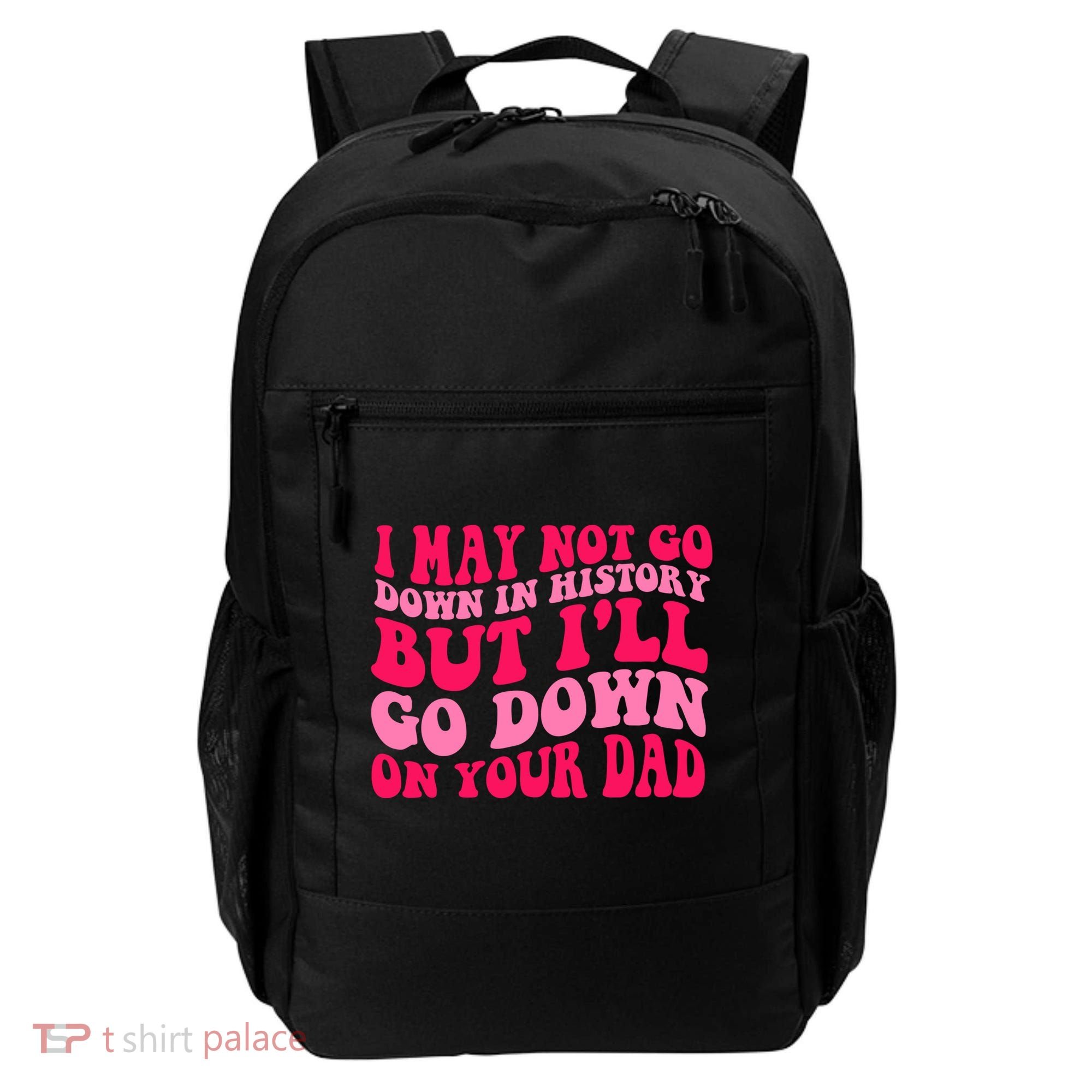 I may not go down in history but i'll go down on your dad Backpack