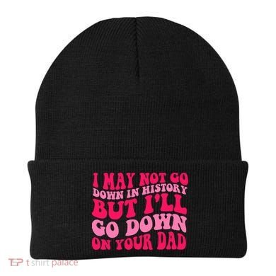 I may not go down in history but i'll go down on your dad Beanie