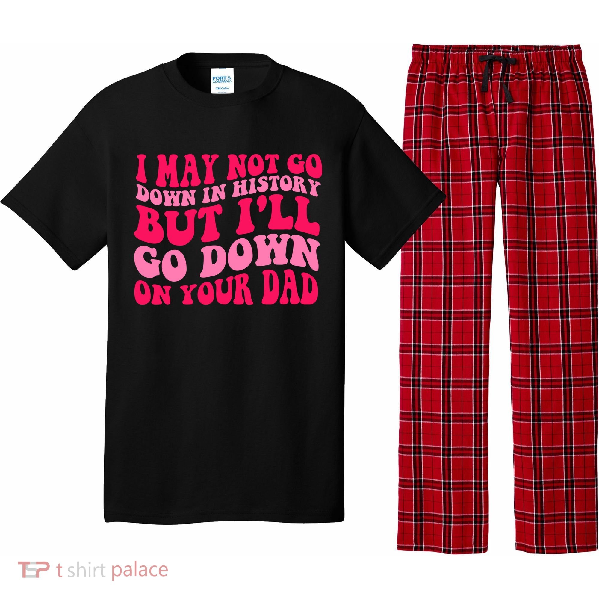 I may not go down in history but i'll go down on your dad Pajama Set