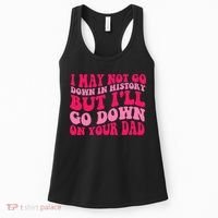 I may not go down in history but i'll go down on your dad Women's Tank Top thumb 0