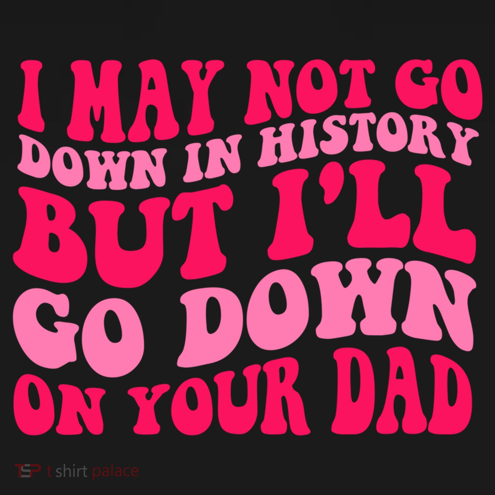 I may not go down in history but i'll go down on your dad Women's Tank Top