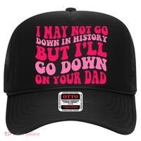 I may not go down in history but i'll go down on your dad Hat thumb 0
