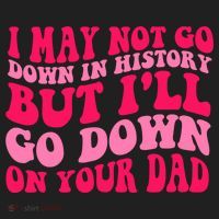 I may not go down in history but i'll go down on your dad Hat thumb 2