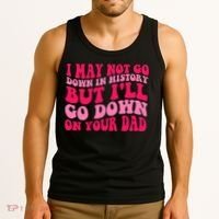 I may not go down in history but i'll go down on your dad Tank Top thumb 3
