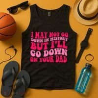 I may not go down in history but i'll go down on your dad Tank Top thumb 4