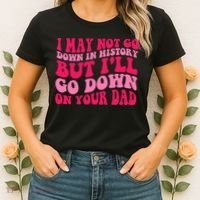 I may not go down in history but i'll go down on your dad Women's T-Shirt thumb 2