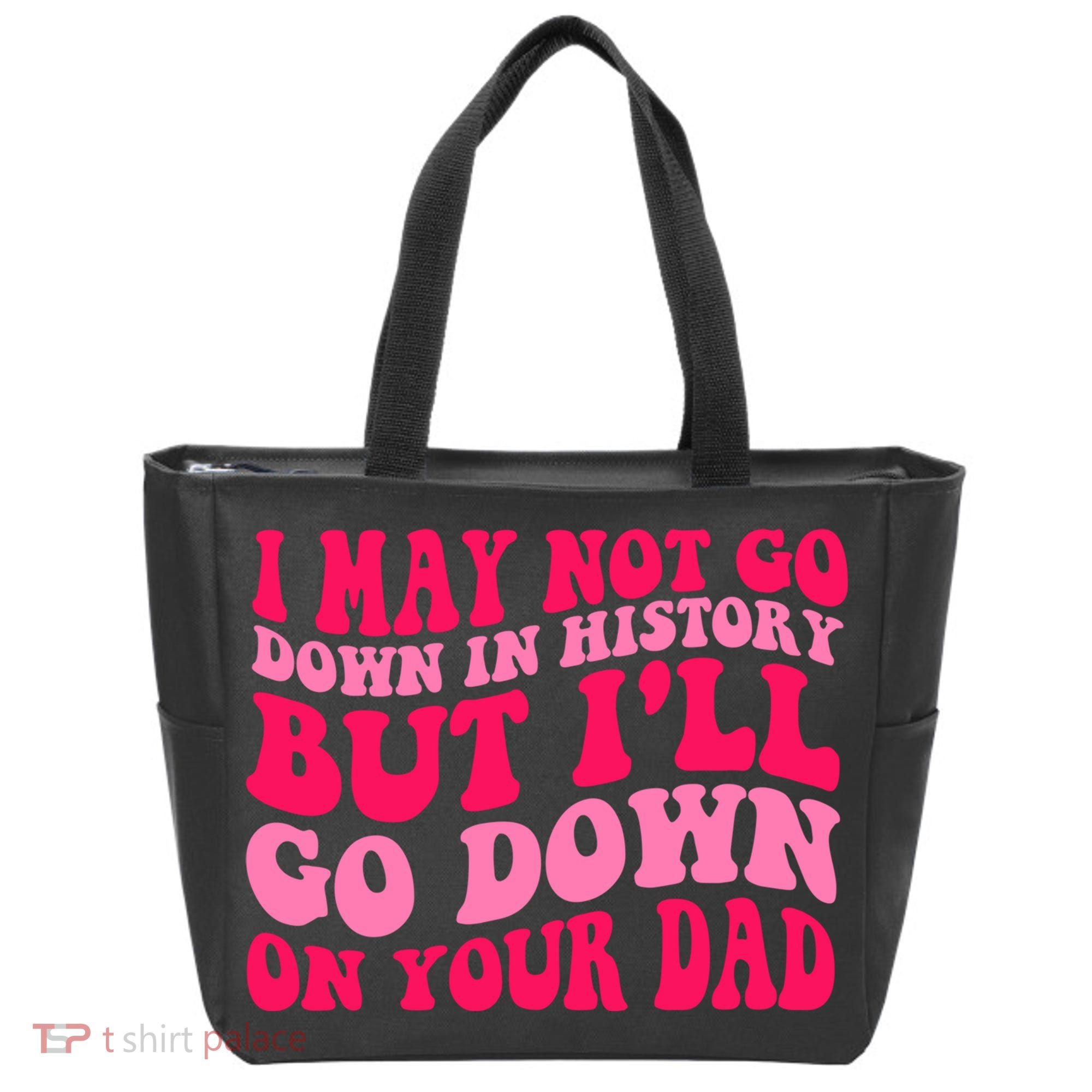 I may not go down in history but i'll go down on your dad Tote Bag