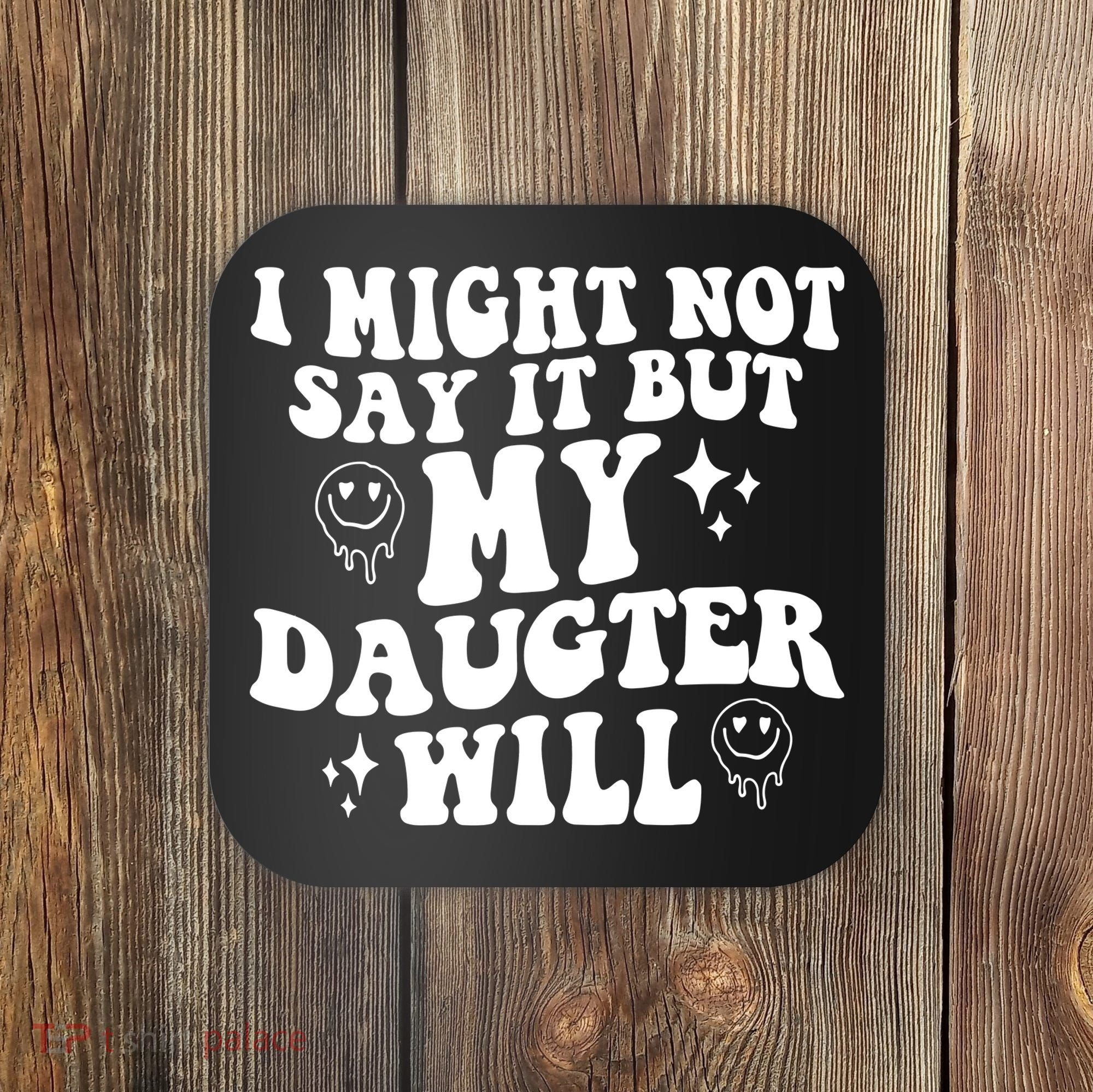 I Might Not Say It But My Daughter Will Coaster