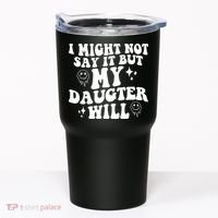 I Might Not Say It But My Daughter Will Tumbler thumb 0