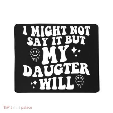 I Might Not Say It But My Daughter Will Mousepad